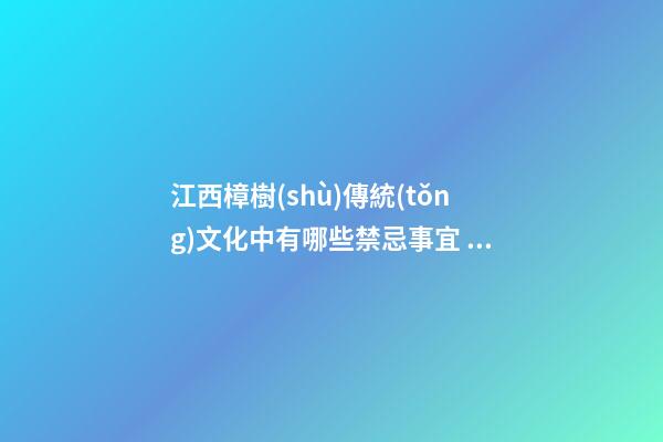 江西樟樹(shù)傳統(tǒng)文化中有哪些禁忌事宜？